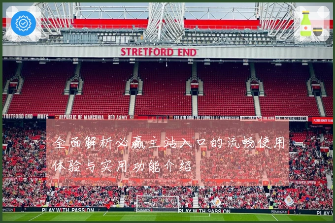 全面解析必赢主站入口的流畅使用体验与实用功能介绍