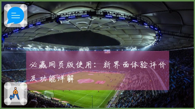 必赢网页版使用:新界面体验评价及功能详解