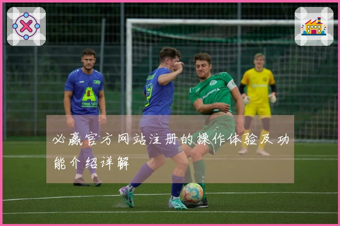 必赢官方网站注册的操作体验及功能介绍详解