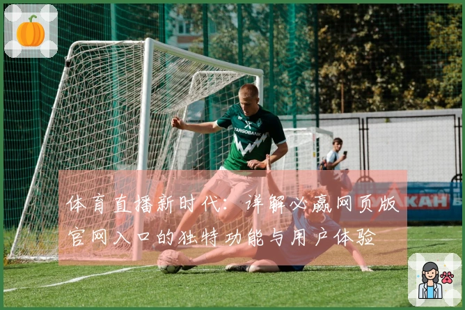 体育直播新时代：详解必赢网页版官网入口的独特功能与用户体验