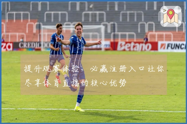 提升观赛体验，必赢注册入口让你尽享体育直播的核心优势