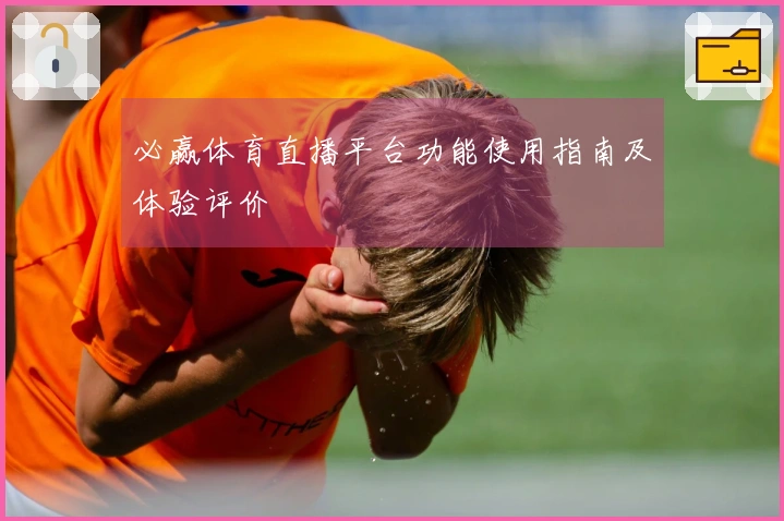 必赢体育直播平台功能使用指南及体验评价