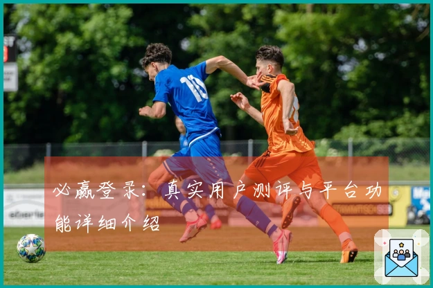 必赢登录:真实用户测评与平台功能详细介绍