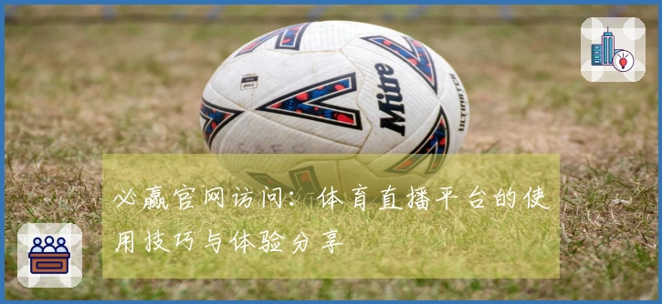 必赢官网访问：体育直播平台的使用技巧与体验分享