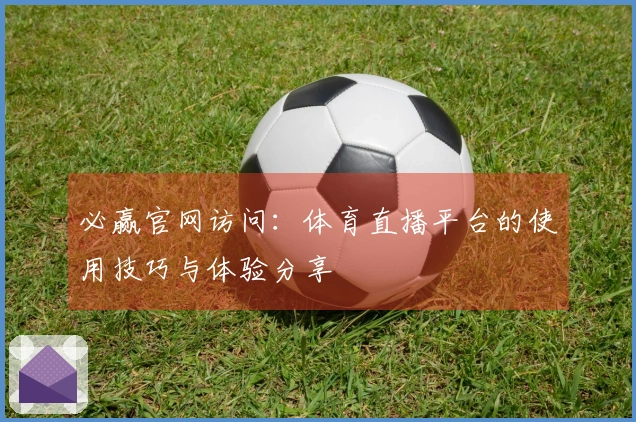 必赢官网访问：体育直播平台的使用技巧与体验分享