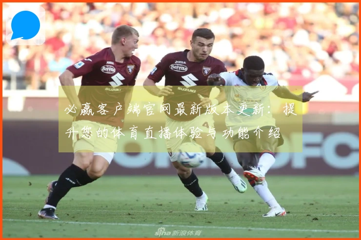 必赢客户端官网最新版本更新：提升您的体育直播体验与功能介绍