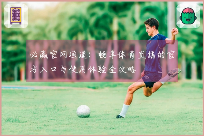 必赢官网通道:畅享体育直播的官方入口与使用体验全攻略