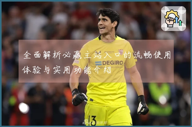 全面解析必赢主站入口的流畅使用体验与实用功能介绍