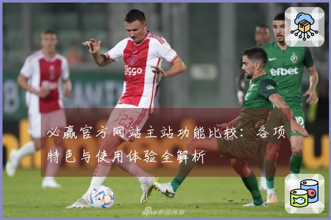 必赢官方网站主站功能比较:各项特色与使用体验全解析