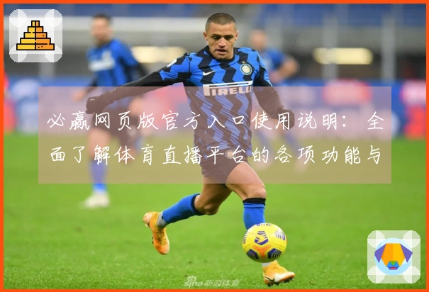 必赢网页版官方入口使用说明：全面了解体育直播平台的各项功能与操作指南