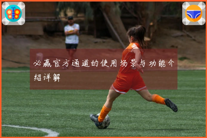 必赢官方通道的使用场景与功能介绍详解