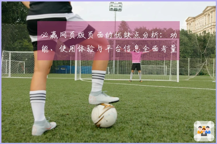 必赢网页版页面的优缺点分析：功能、使用体验与平台信息全面考量