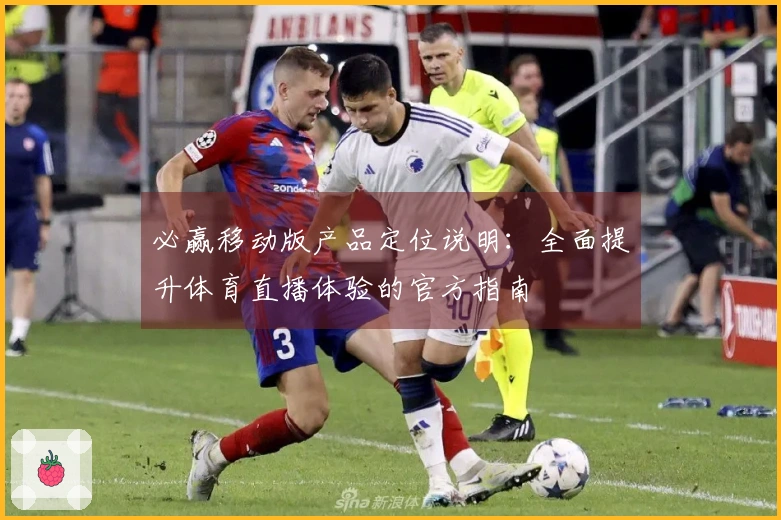必赢移动版产品定位说明：全面提升体育直播体验的官方指南