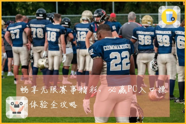 畅享无限赛事精彩，必赢PC入口操作体验全攻略