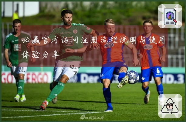 必赢官方访问注册流程说明与使用体验分享